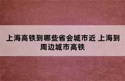 上海高铁到哪些省会城市近 上海到周边城市高铁